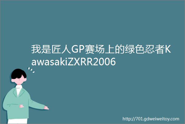 我是匠人GP赛场上的绿色忍者KawasakiZXRR2006